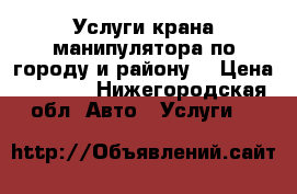 Услуги крана-манипулятора по городу и району  › Цена ­ 1 200 - Нижегородская обл. Авто » Услуги   